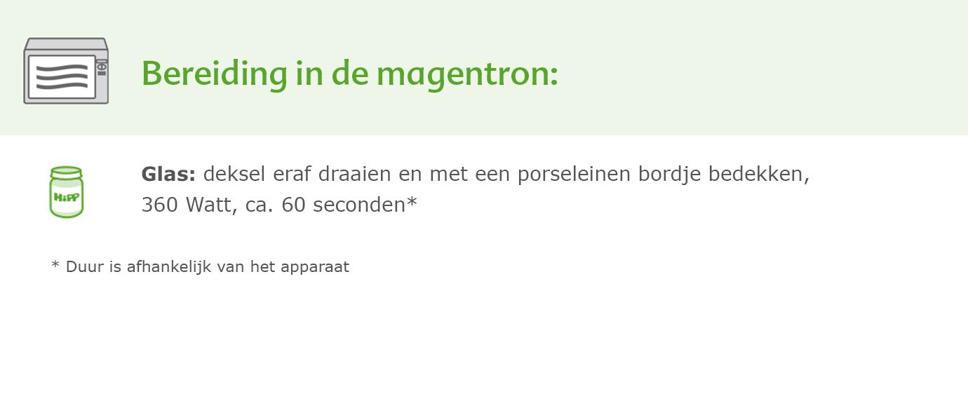 Een groene banner met witte tekst met de tekst "Bereiding in de nagentron" boven een zwart-wit icoon van een magnetron. Onder het pictogram staat een groen potje met een wit etiket met de tekst "HiPP" en een witte tekst met de tekst "Glas: deksel eraf draaien en met een proseleinen bordje bedekken, 360 Watt, ca. 60 seconden" gevolgd door een voetnoot met de tekst "Duur is afhankelijk van het apparaat".